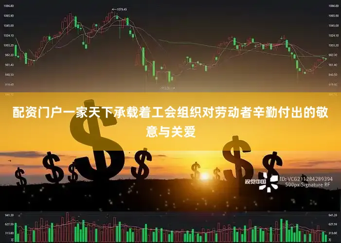 配资门户一家天下承载着工会组织对劳动者辛勤付出的敬意与关爱