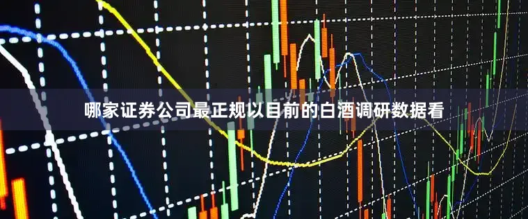 哪家证券公司最正规以目前的白酒调研数据看