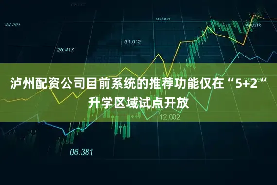 泸州配资公司目前系统的推荐功能仅在“5+2“升学区域试点开放
