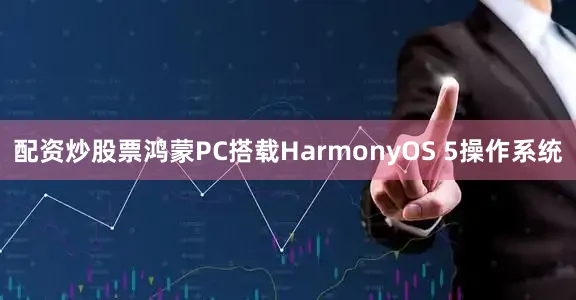 配资炒股票　　鸿蒙PC搭载HarmonyOS 5操作系统