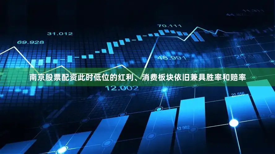 南京股票配资此时低位的红利、消费板块依旧兼具胜率和赔率