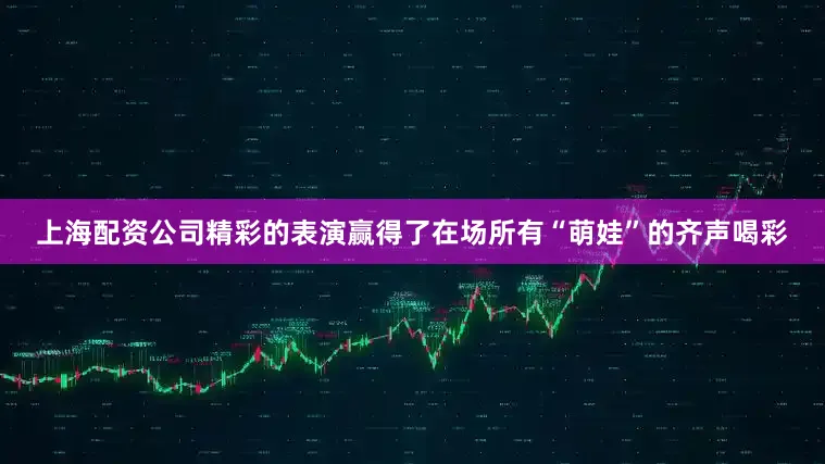 上海配资公司精彩的表演赢得了在场所有“萌娃”的齐声喝彩