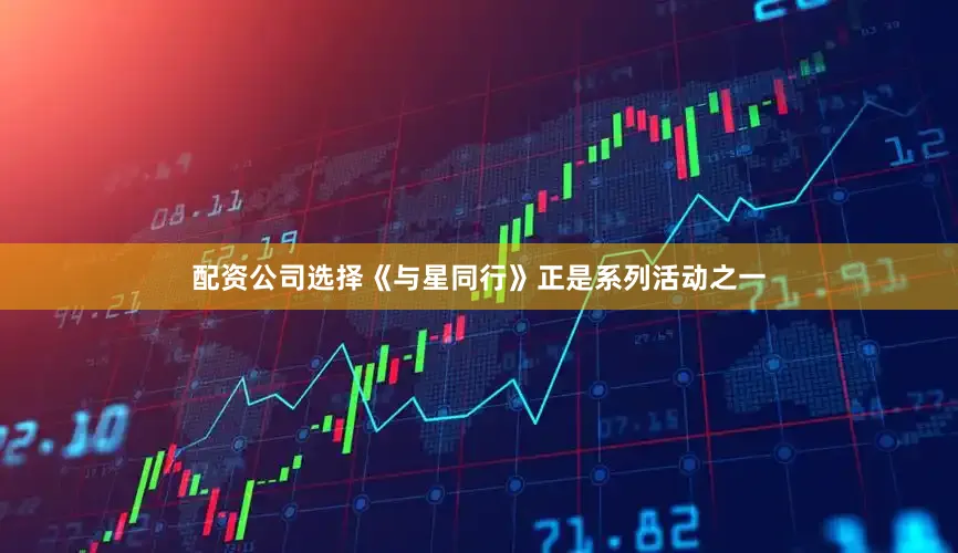 配资公司选择《与星同行》正是系列活动之一