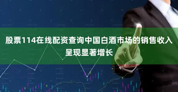 股票114在线配资查询中国白酒市场的销售收入呈现显著增长
