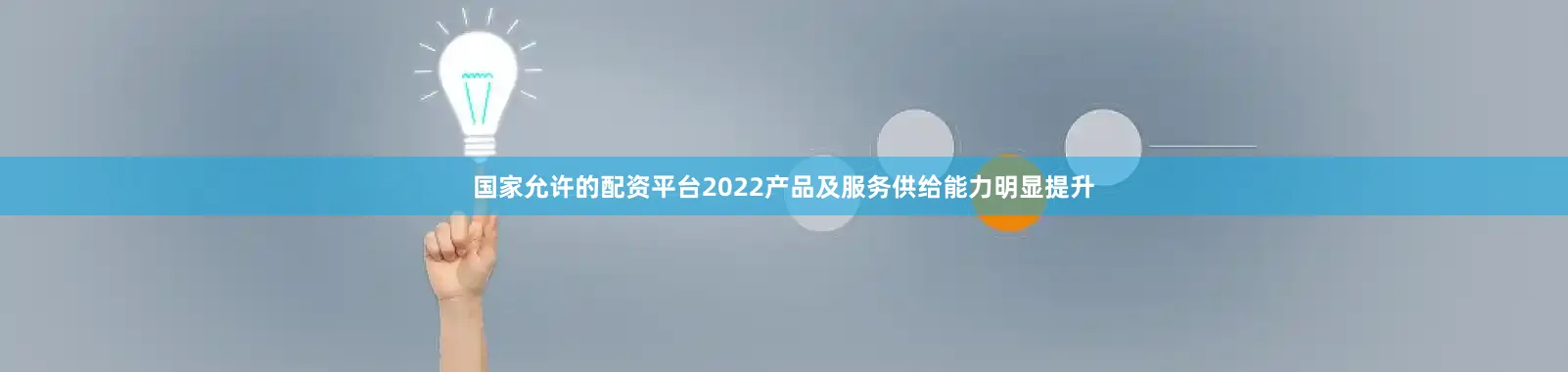 国家允许的配资平台2022产品及服务供给能力明显提升
