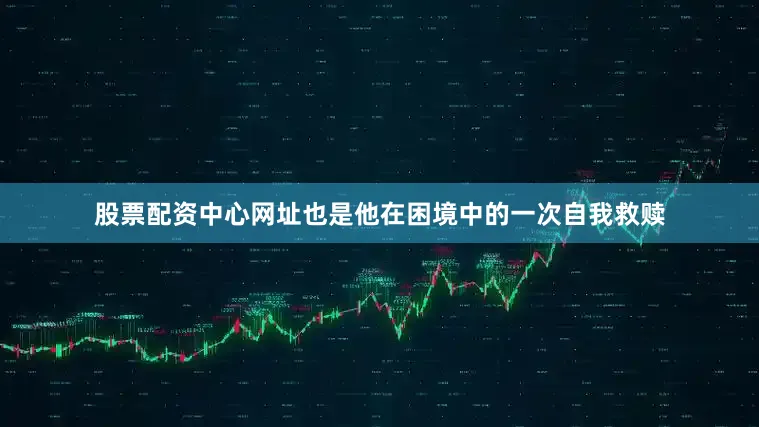 股票配资中心网址也是他在困境中的一次自我救赎