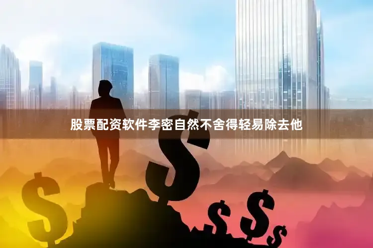 股票配资软件李密自然不舍得轻易除去他