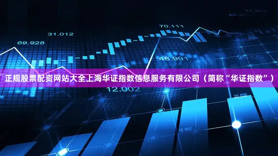 正规股票配资网站大全上海华证指数信息服务有限公司（简称“华证指数”）