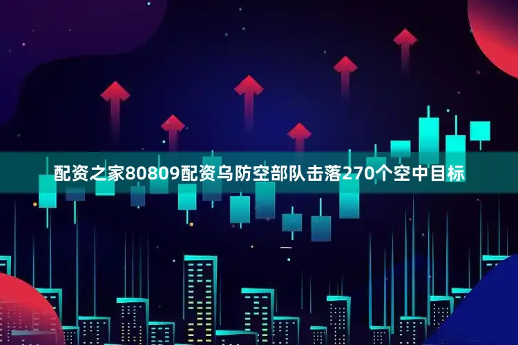 配资之家80809配资乌防空部队击落270个空中目标