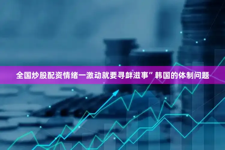 全国炒股配资情绪一激动就要寻衅滋事”韩国的体制问题