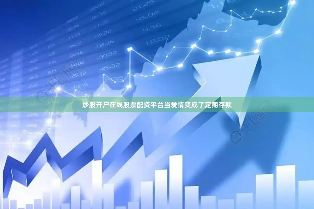 炒股开户在线股票配资平台当爱情变成了定期存款