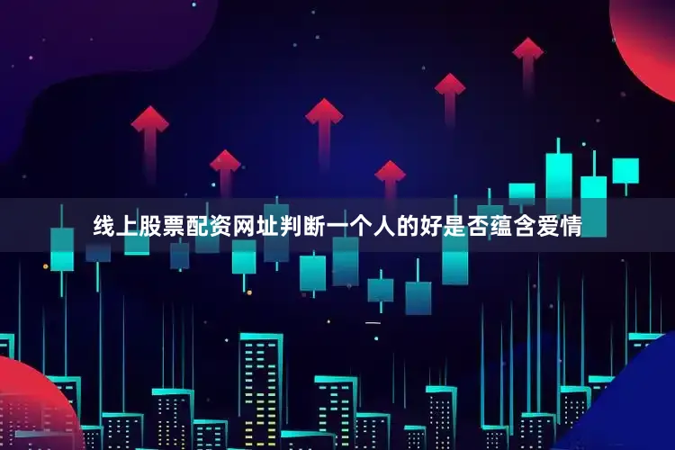 线上股票配资网址判断一个人的好是否蕴含爱情