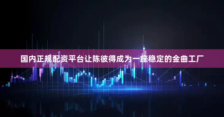 国内正规配资平台让陈彼得成为一座稳定的金曲工厂
