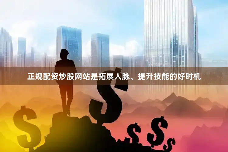 正规配资炒股网站是拓展人脉、提升技能的好时机