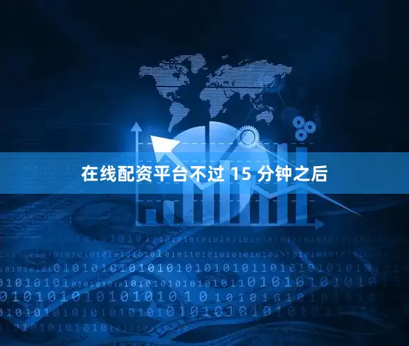 在线配资平台不过 15 分钟之后