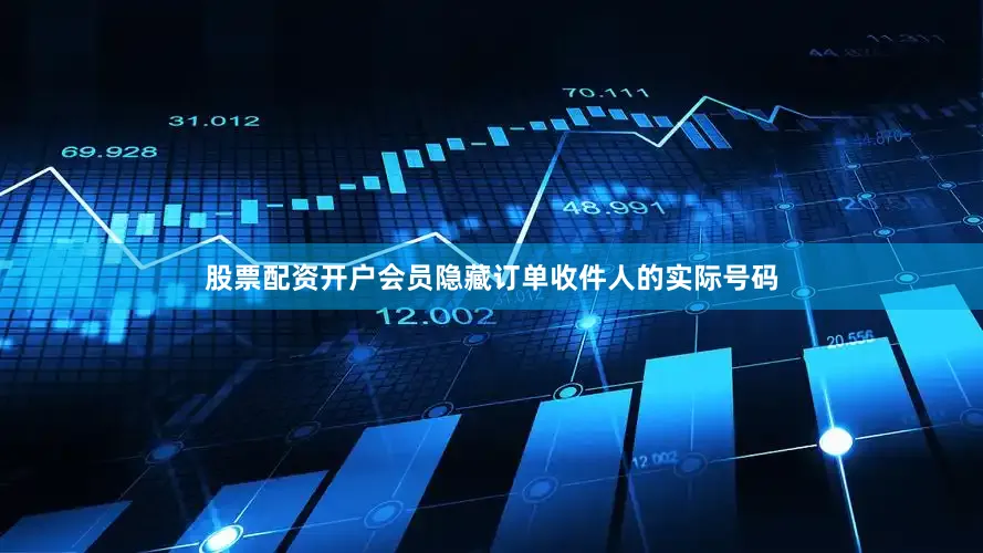 股票配资开户会员隐藏订单收件人的实际号码