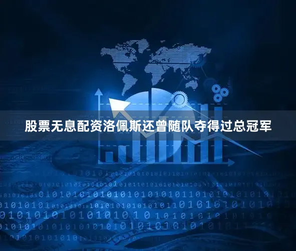 股票无息配资洛佩斯还曾随队夺得过总冠军
