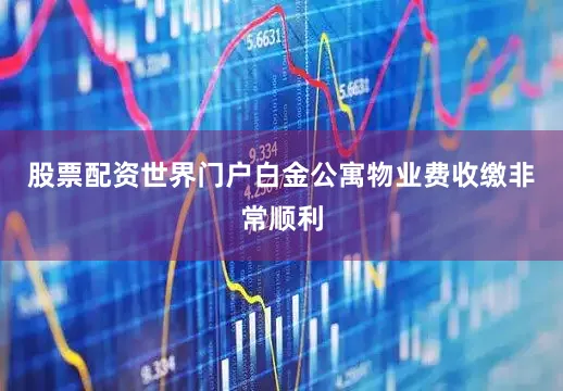 股票配资世界门户白金公寓物业费收缴非常顺利