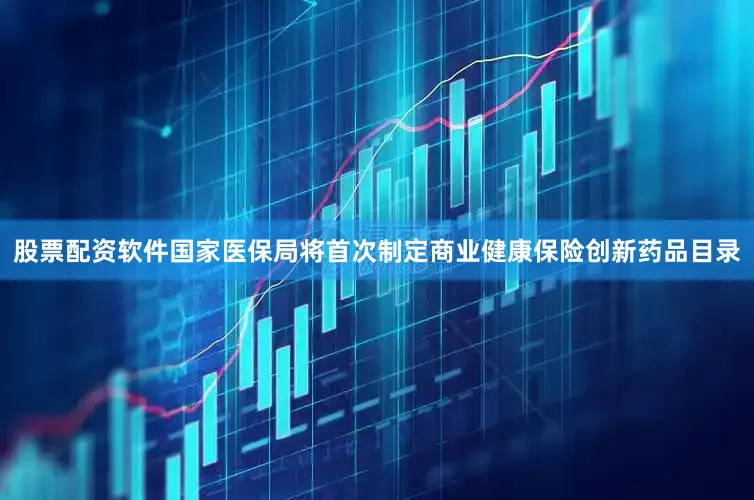 股票配资软件国家医保局将首次制定商业健康保险创新药品目录