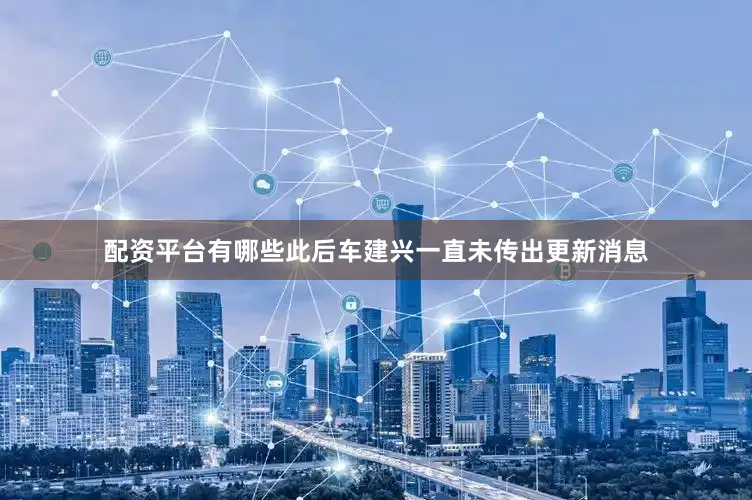 配资平台有哪些此后车建兴一直未传出更新消息