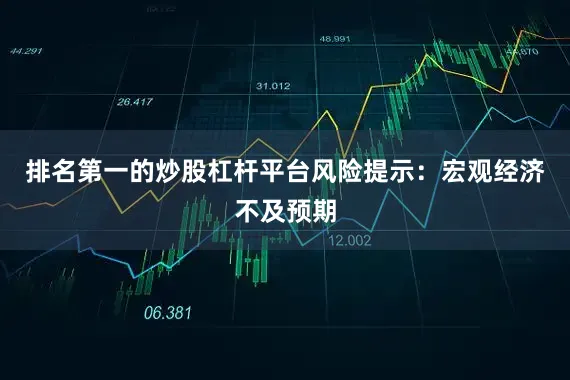 排名第一的炒股杠杆平台风险提示：宏观经济不及预期