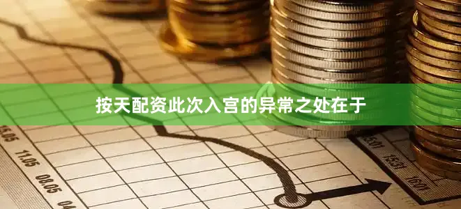 按天配资此次入宫的异常之处在于