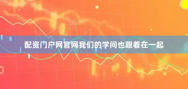 配资门户网官网我们的学问也跟着在一起