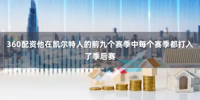360配资他在凯尔特人的前九个赛季中每个赛季都打入了季后赛