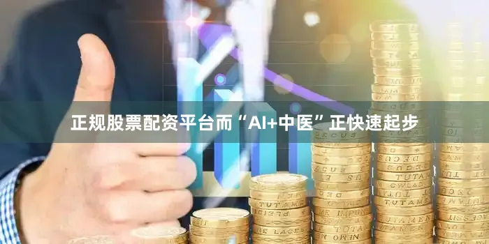 正规股票配资平台而“AI+中医”正快速起步