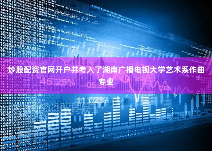 炒股配资官网开户并考入了湖南广播电视大学艺术系作曲专业
