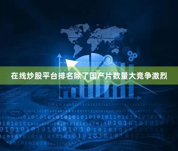 在线炒股平台排名除了国产片数量大竞争激烈