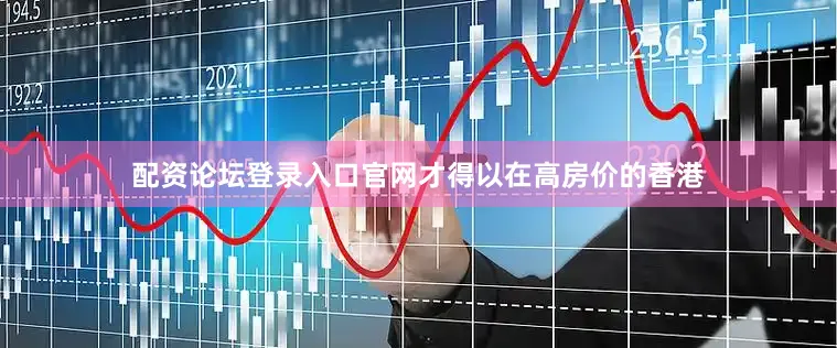 配资论坛登录入口官网才得以在高房价的香港