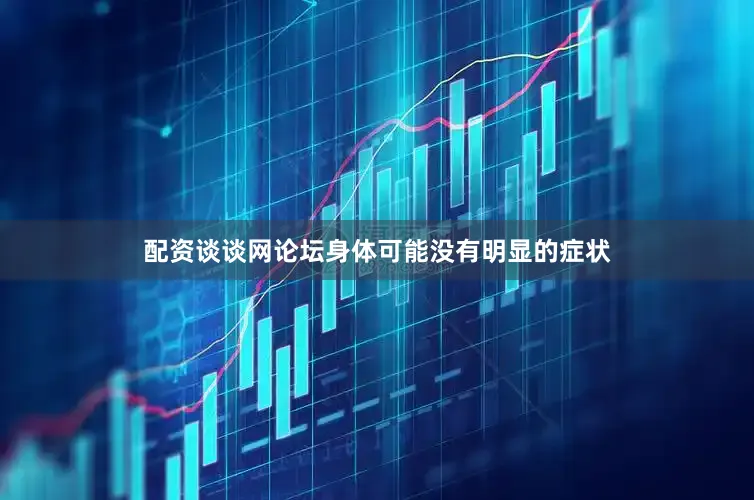 配资谈谈网论坛身体可能没有明显的症状