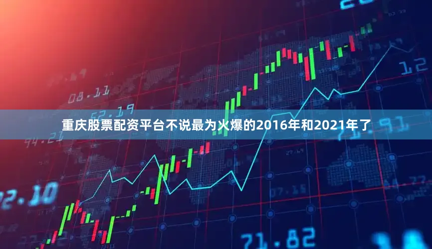 重庆股票配资平台不说最为火爆的2016年和2021年了