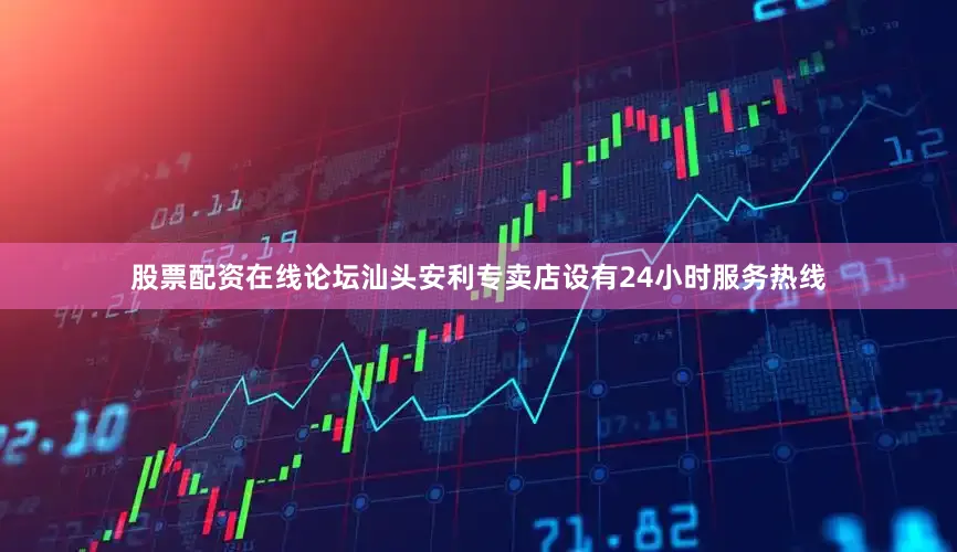 股票配资在线论坛汕头安利专卖店设有24小时服务热线