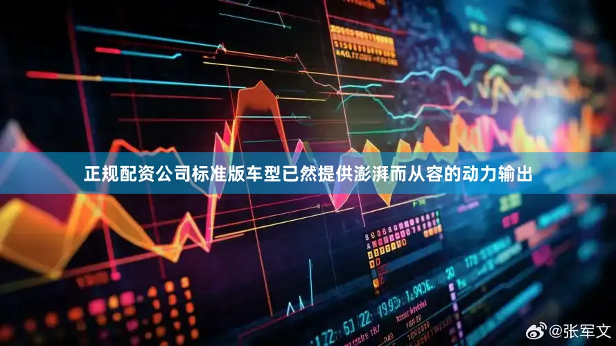 正规配资公司标准版车型已然提供澎湃而从容的动力输出