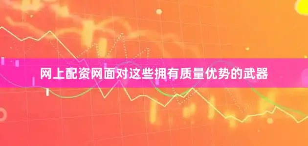 网上配资网面对这些拥有质量优势的武器