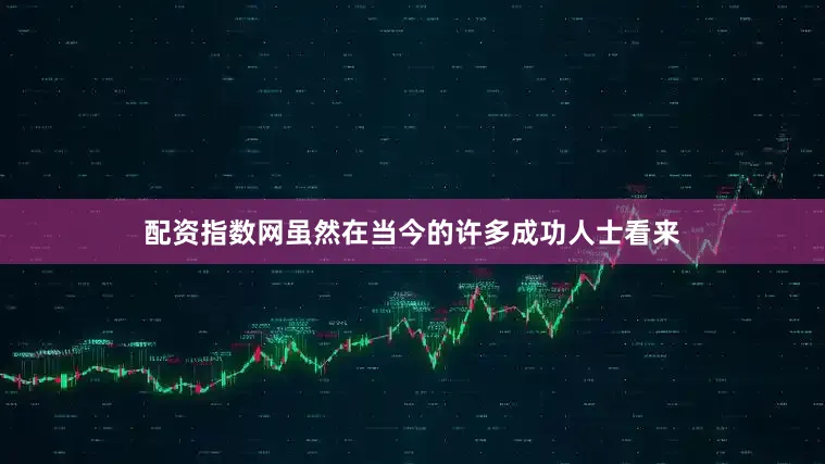 配资指数网虽然在当今的许多成功人士看来