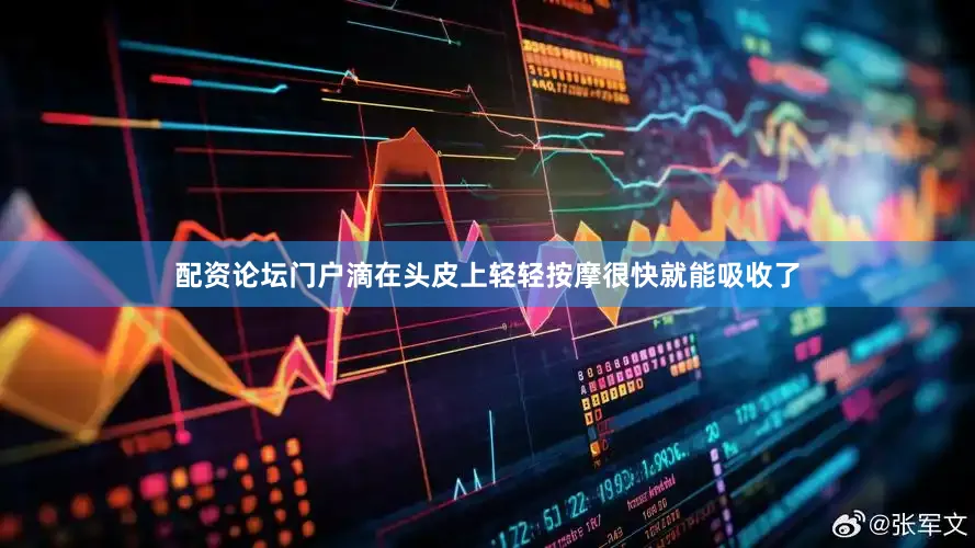 配资论坛门户滴在头皮上轻轻按摩很快就能吸收了