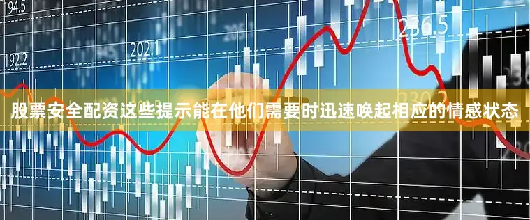 股票安全配资这些提示能在他们需要时迅速唤起相应的情感状态