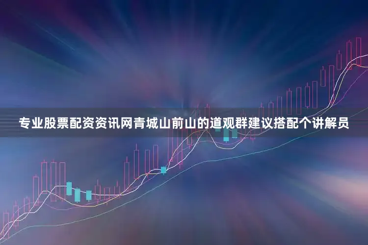 专业股票配资资讯网青城山前山的道观群建议搭配个讲解员