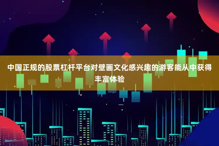 中国正规的股票杠杆平台对壁画文化感兴趣的游客能从中获得丰富体验