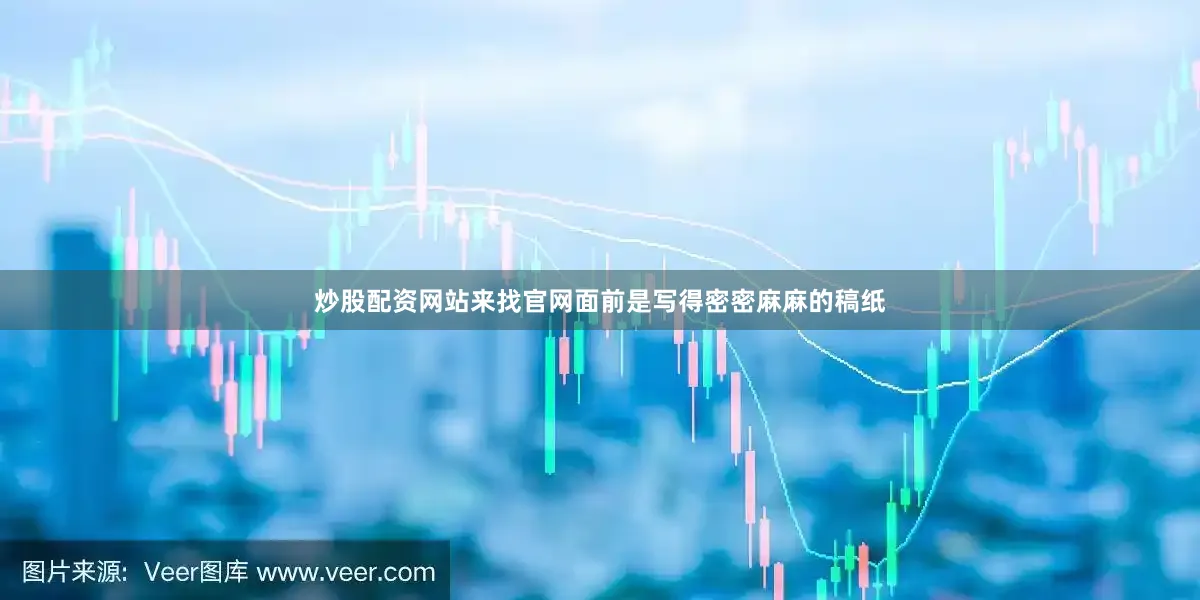 炒股配资网站来找官网面前是写得密密麻麻的稿纸