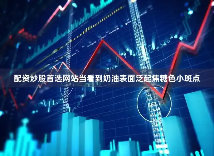 配资炒股首选网站当看到奶油表面泛起焦糖色小斑点
