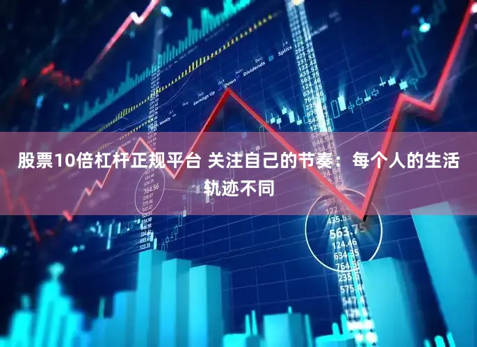 股票10倍杠杆正规平台 关注自己的节奏：每个人的生活轨迹不同