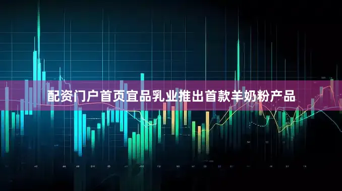 配资门户首页宜品乳业推出首款羊奶粉产品