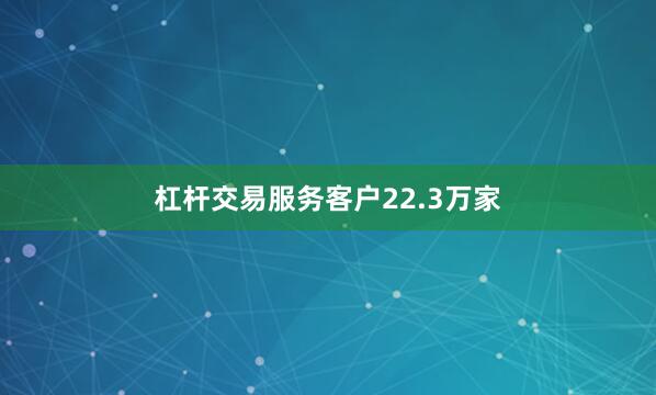 杠杆交易服务客户22.3万家