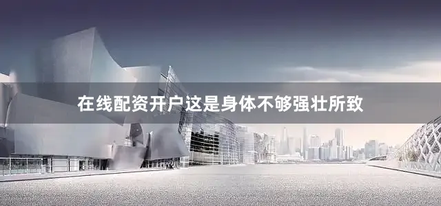 在线配资开户这是身体不够强壮所致