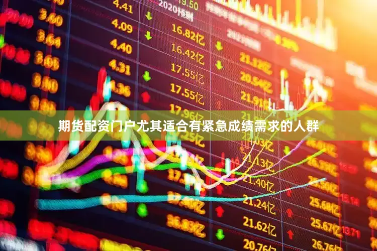 期货配资门户尤其适合有紧急成绩需求的人群