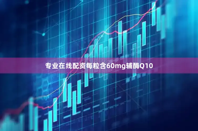 专业在线配资每粒含60mg辅酶Q10